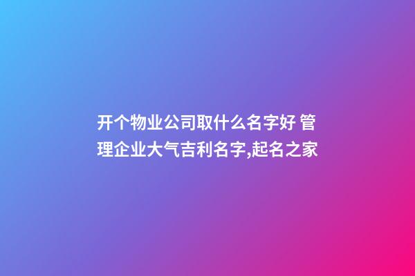 开个物业公司取什么名字好 管理企业大气吉利名字,起名之家-第1张-公司起名-玄机派